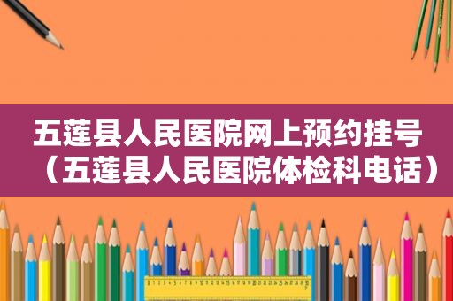 五莲县人民医院网上预约挂号（五莲县人民医院体检科电话）
