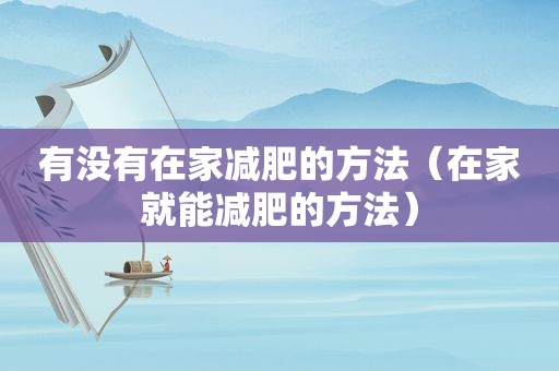 有没有在家减肥的方法（在家就能减肥的方法）