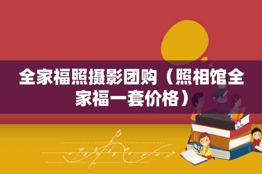 全家福照摄影团购（照相馆全家福一套价格）