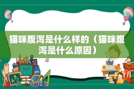 猫咪腹泻是什么样的（猫咪腹泻是什么原因）