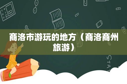商洛市游玩的地方（商洛商州旅游）