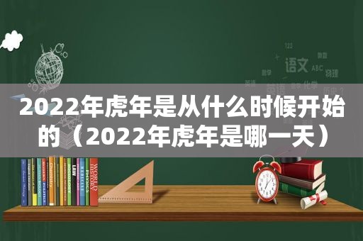 2022年虎年是从什么时候开始的（2022年虎年是哪一天）