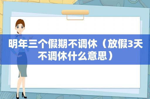 明年三个假期不调休（放假3天不调休什么意思）