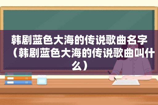韩剧蓝色大海的传说歌曲名字（韩剧蓝色大海的传说歌曲叫什么）
