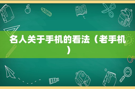 名人关于手机的看法（老手机）