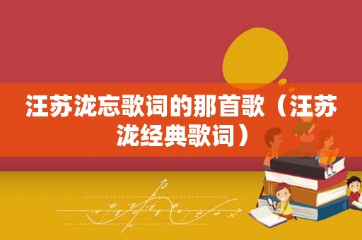 汪苏泷忘歌词的那首歌（汪苏泷经典歌词）