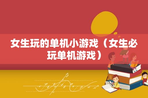女生玩的单机小游戏（女生必玩单机游戏）