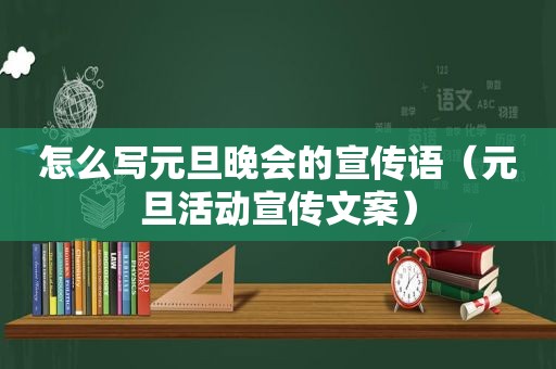 怎么写元旦晚会的宣传语（元旦活动宣传文案）