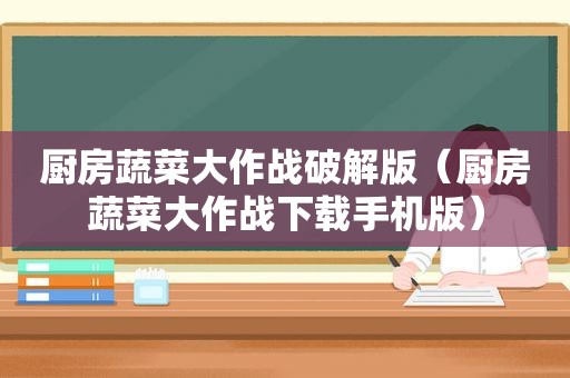 厨房蔬菜大作战绿色版（厨房蔬菜大作战下载手机版）