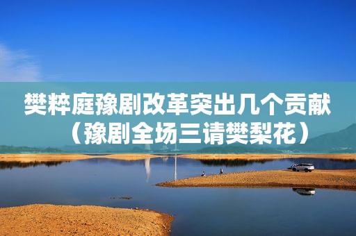 樊粹庭豫剧改革突出几个贡献（豫剧全场三请樊梨花）
