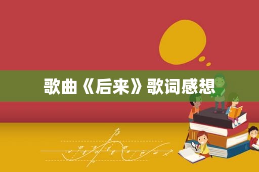 歌曲《后来》歌词感想