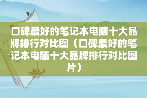 口碑最好的笔记本电脑十大品牌排行对比图（口碑最好的笔记本电脑十大品牌排行对比图片）