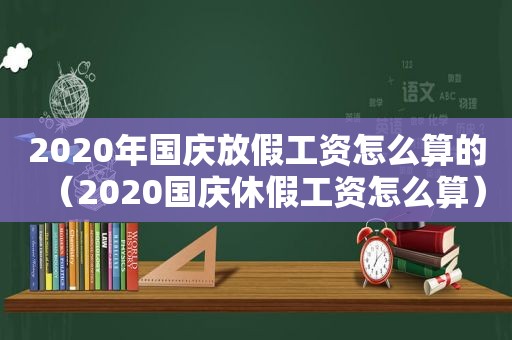 2020年国庆放假工资怎么算的（2020国庆休假工资怎么算）