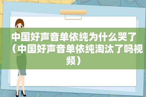 中国好声音单依纯为什么哭了（中国好声音单依纯淘汰了吗视频）