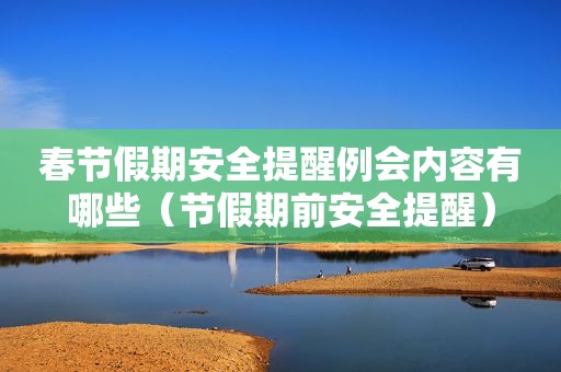 春节假期安全提醒例会内容有哪些（节假期前安全提醒）