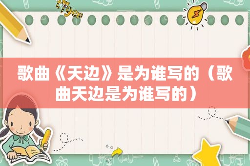 歌曲《天边》是为谁写的（歌曲天边是为谁写的）