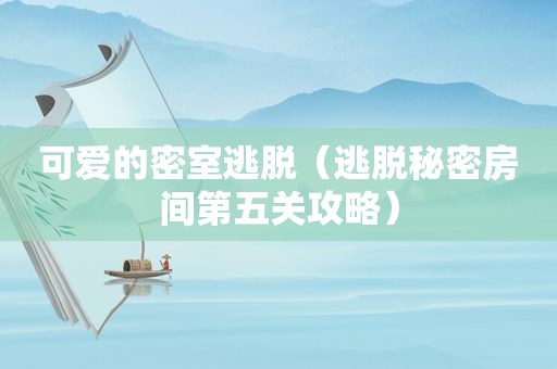 可爱的密室逃脱（逃脱秘密房间第五关攻略）