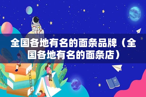 全国各地有名的面条品牌（全国各地有名的面条店）