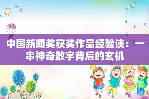 中国新闻奖获奖作品经验谈：一串神奇数字背后的玄机
