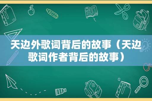 天边外歌词背后的故事（天边歌词作者背后的故事）