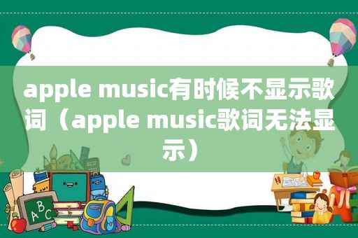 apple music有时候不显示歌词（apple music歌词无法显示）