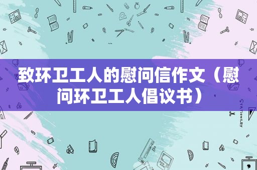 致环卫工人的慰问信作文（慰问环卫工人倡议书）