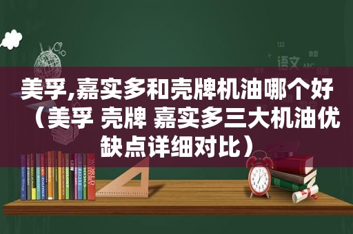 美孚,嘉实多和壳牌机油哪个好（美孚 壳牌 嘉实多三大机油优缺点详细对比）