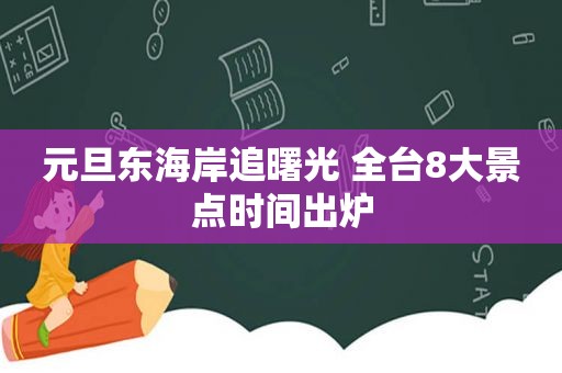 元旦东海岸追曙光 全台8大景点时间出炉