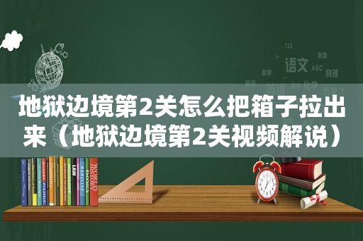 地狱边境第2关怎么把箱子拉出来（地狱边境第2关视频解说）