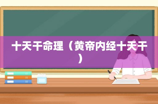十天干命理（黄帝内经十天干）