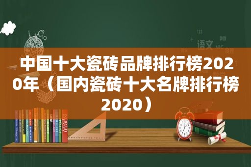 中国十大瓷砖品牌排行榜2020年（国内瓷砖十大名牌排行榜2020）