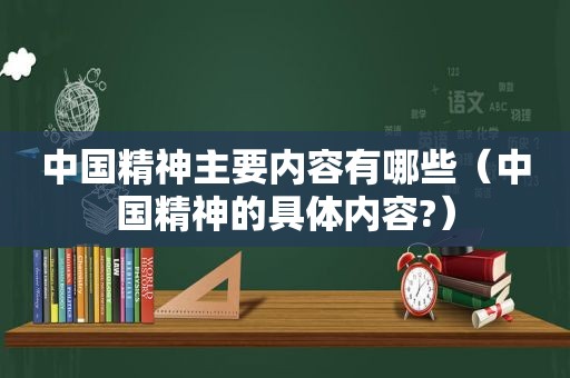 中国精神主要内容有哪些（中国精神的具体内容?）