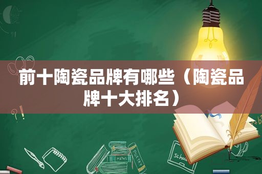 前十陶瓷品牌有哪些（陶瓷品牌十大排名）