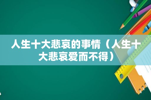 人生十大悲哀的事情（人生十大悲哀爱而不得）