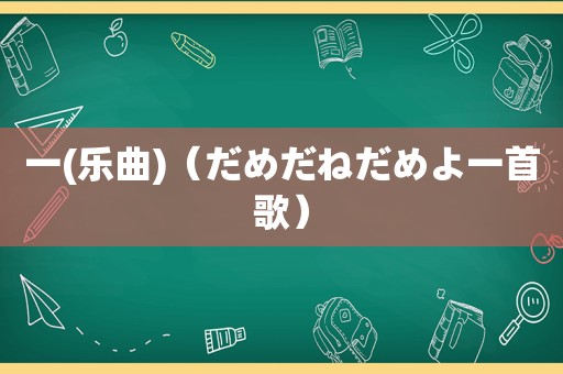 一(乐曲)（だめだねだめよ一首歌）