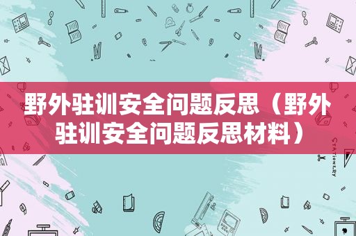 野外驻训安全问题反思（野外驻训安全问题反思材料）