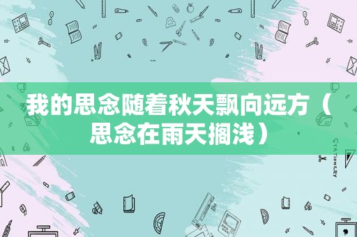 我的思念随着秋天飘向远方（思念在雨天搁浅）