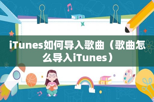 iTunes如何导入歌曲（歌曲怎么导入iTunes）