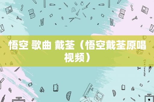 悟空 歌曲 戴荃（悟空戴荃原唱视频）