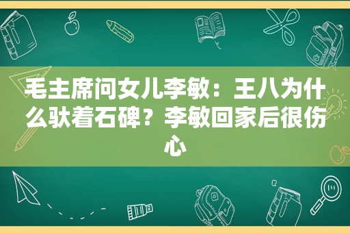 毛主席问女儿李敏：王八为什么驮着石碑？李敏回家后很伤心