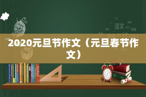 2020元旦节作文（元旦春节作文）