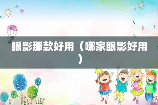 眼影那款好用（哪家眼影好用）