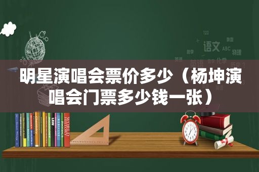 明星演唱会票价多少（杨坤演唱会门票多少钱一张）