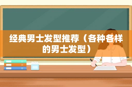 经典男士发型推荐（各种各样的男士发型）