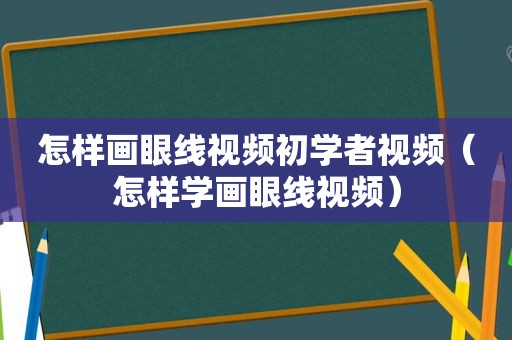 怎样画眼线视频初学者视频（怎样学画眼线视频）