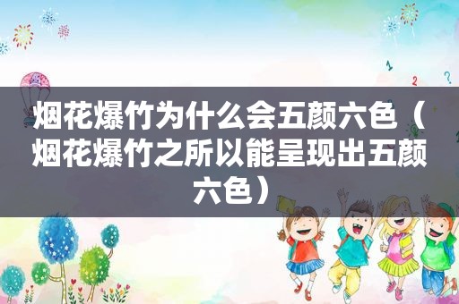 烟花爆竹为什么会五颜六色（烟花爆竹之所以能呈现出五颜六色）