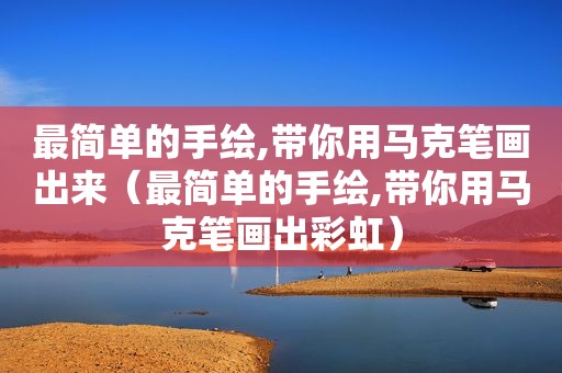 最简单的手绘,带你用马克笔画出来（最简单的手绘,带你用马克笔画出彩虹）