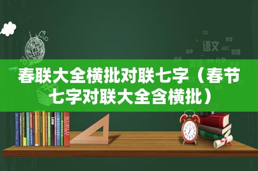 春联大全横批对联七字（春节七字对联大全含横批）