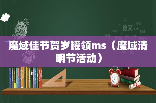 魔域佳节贺岁罐领ms（魔域清明节活动）
