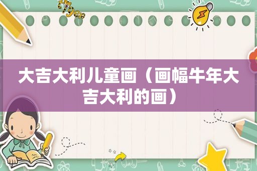 大吉大利儿童画（画幅牛年大吉大利的画）